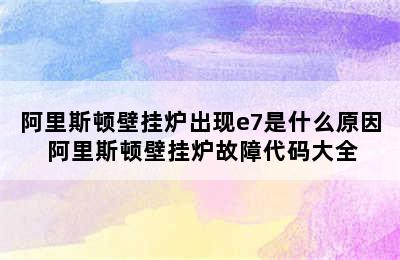 阿里斯顿壁挂炉出现e7是什么原因 阿里斯顿壁挂炉故障代码大全